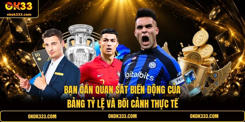 Bạn cần quan sát biến động của bảng tỷ lệ và bối cảnh thực tế