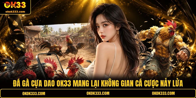 Đá gà cựa dao OK33 mang lại không gian cá cược nảy lửa