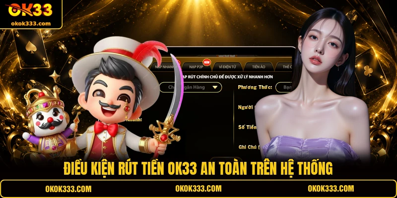 Điều kiện rút tiền OK33 an toàn trên hệ thống