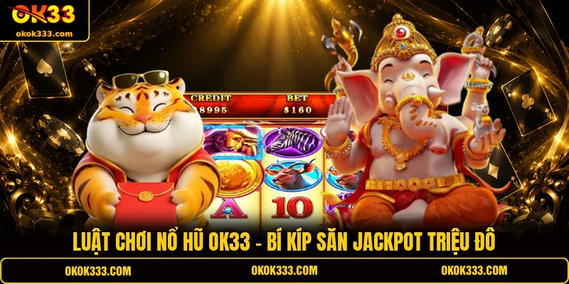 Luật chơi nổ hũ ok33 bí kíp săn jackpot triệu đô